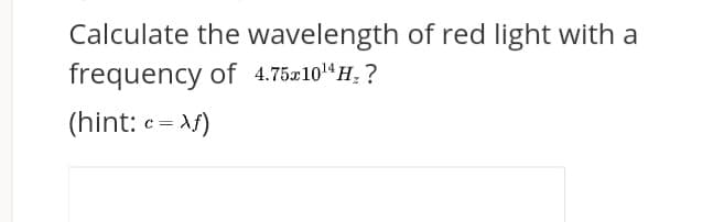 Calculate the wavelength of red light with a
frequency of 4.75-10"H, ?
(hint: c= \f)
