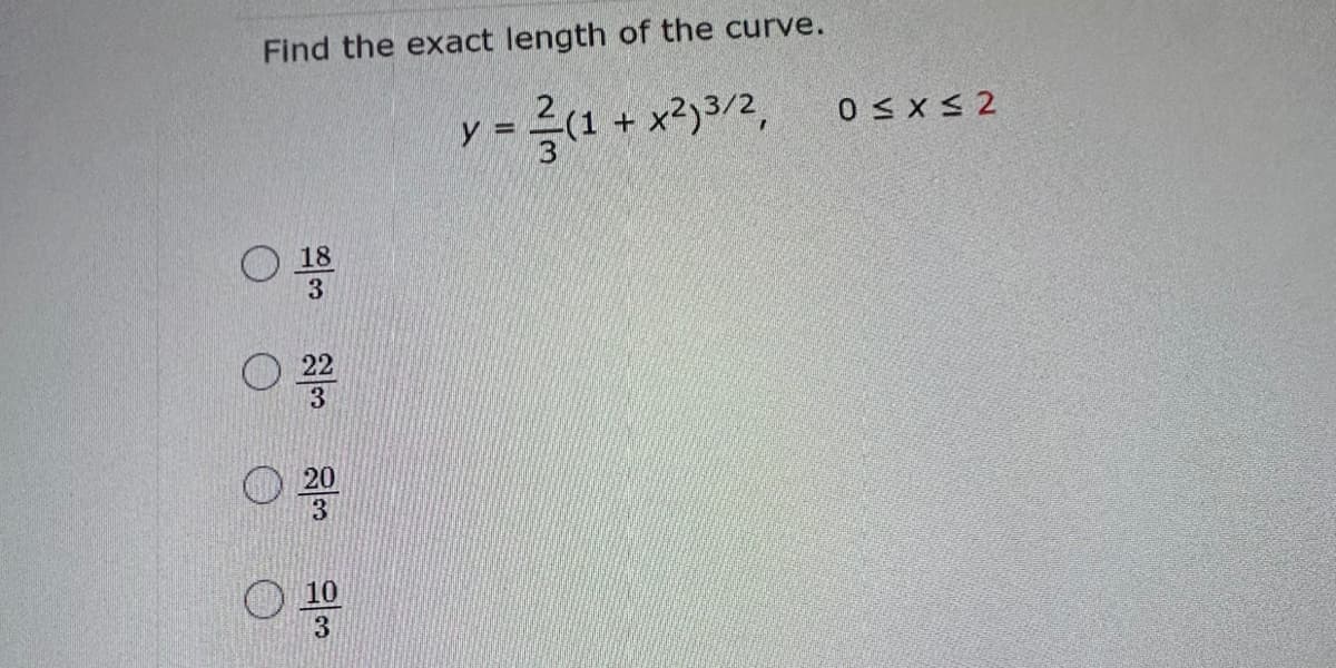Find the exact length of the curve.
= 3(1 + x2)3/2
18
3
22
3
20
10
3
y =
0 < x < 2