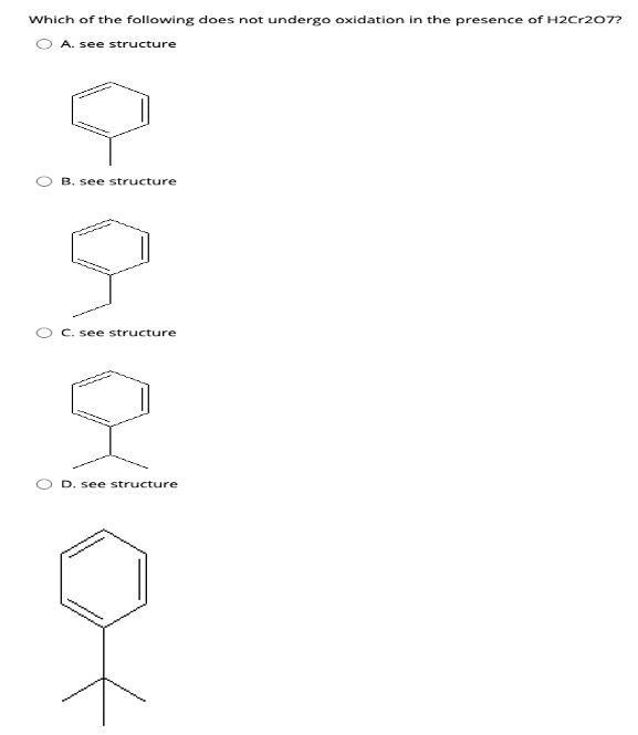 Which of the following does not undergo oxidation in the presence of H2Cr207?
O A. see structure
B. see structure
O C. see structure
D. see structure
