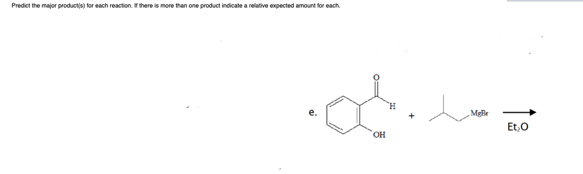 Predict the major product(s) for each reaction. If there is more than one product indicate a relative expected amount for each.
`H
е.
MgBr
Et,0
ОН
