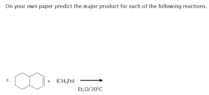 On your own paper predict the major product for each of the following reactions.
C.
ICH,Znl
Et,0/30°C
+
