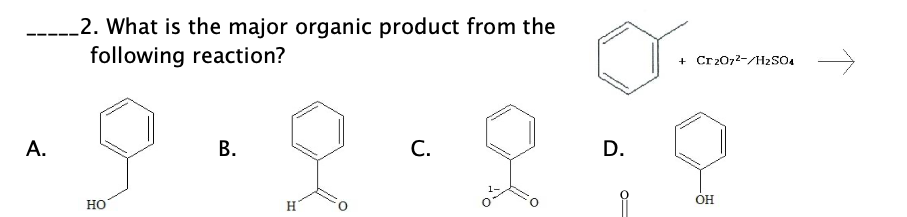 2. What is the major organic product from the
following reaction?
+ Cr2072-/H2SO4
А.
С.
D.
OH
Но
H
B.
