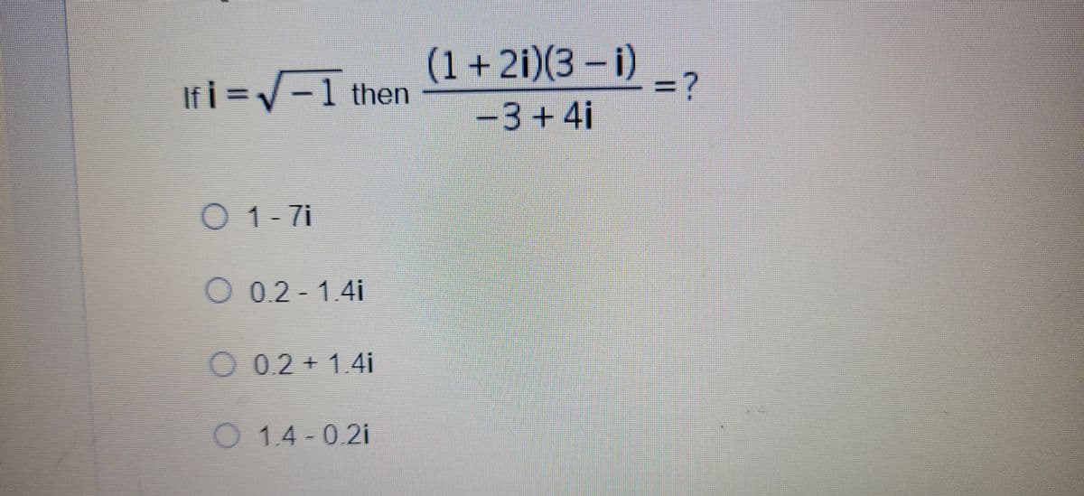 (1+2i)(3 i)
=?
If i =V-1 then
3+4i
O 1- 7i
O 0.2-1.4i
O 0.2 + 1.4i
01.4-0.2i
