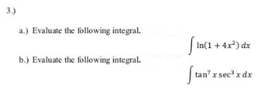 3.)
a.) Evaluate the following integral.
In(1 + 4x²) dx
b.) Evaluate the following integral.
tan x sec x dx
