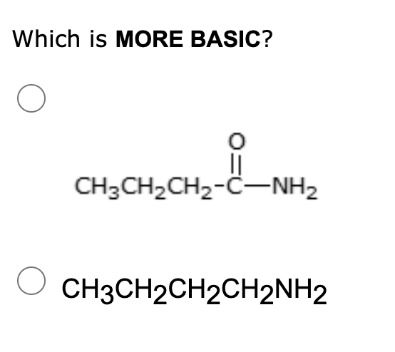 Which is MORE BASIC?
||
CH3CH2CH2-C-NH2
CH3CH2CH2CH2NH2
