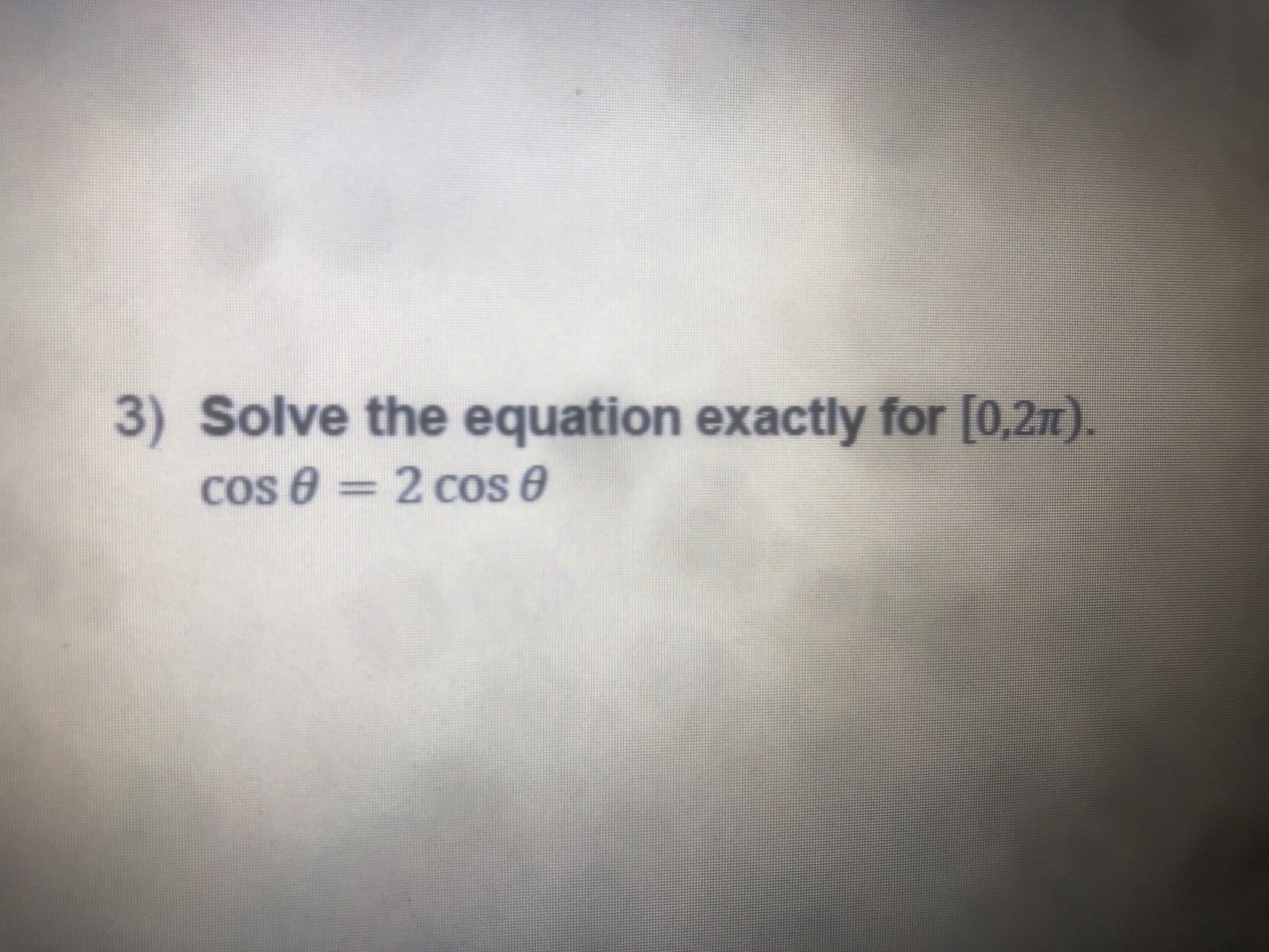 3) Solve the equation exactly for [0,2n).
Cos 8 = 2 cos 0
