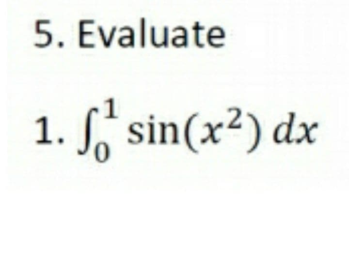 5. Evaluate
1. f sin(x²) dx
