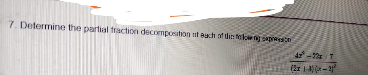 7. Determine the partial fraction decomposition of each of the following expression.
4z-22r +7
(2x + 3) (z – 2)*
