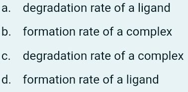 a. degradation rate of a ligand
b.
formation rate of a complex
c. degradation rate of a complex
d. formation rate of a ligand
