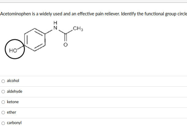 Acetominophen is a widely used and an effective pain reliever. Identify the functional group circle
CH3
но
alcohol
O aldehyde
O ketone
ether
carbonyl
