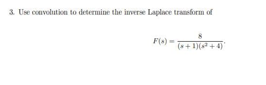 3. Use convolution to determine the inverse Laplace transform of
F(s) =
8
(s+1)(s²+4)*