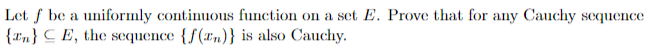 Let f be a uniformly continuous function on a set E. Prove that for any Cauchy sequence
{n} CE, the sequence {f(n)} is also Cauchy.