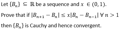 Let {B,} C R be a sequence and x E (0,1).
Prove that if |Bn+1- Bn|< x|B, - Bn-1|Vn > 1
then {B,} is Cauchy and hence convergent.

