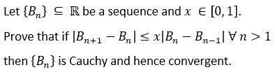 Let {B,} C Rbe a sequence and x E [0,1].
Prove that if |B,,+1– Bn|< x|Bn – Bn-1| Vn > 1
then {B,} is Cauchy and hence convergent.
