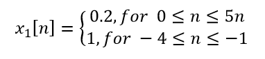 x₁ [n]
=
0.2, for
(1, for
0 ≤ n ≤ 5n
4 ≤ n ≤ −1