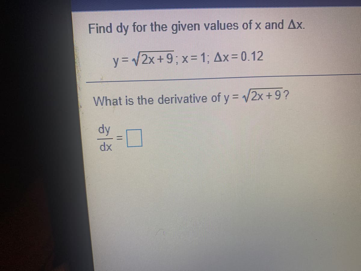 Find dy for the given values of x and Ax.
y32x+9; x= 1; Ax= 0.12
What is the derivative of y = 2x +9?
dy

