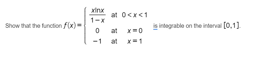 xInx
at 0<x<1
1-x
Show that the function f(x)=
is integrable on the interval [0,1].
at
x =0
-1
at
X = 1
|
