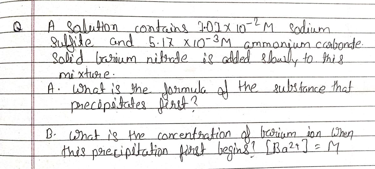 A salution contains 101x 10
Sulfite and 5.12 xi0-3M ammonjum
Saled barium nitnde is added loully to thig
-2M sodium
coabonde.
पা
mixture.
A. What is the
precipitates.
Jonmula al the substance that
int?
२
B. what is the
e When
correntration borium ion
this precipitation febet beginž! fBa2t] = M
