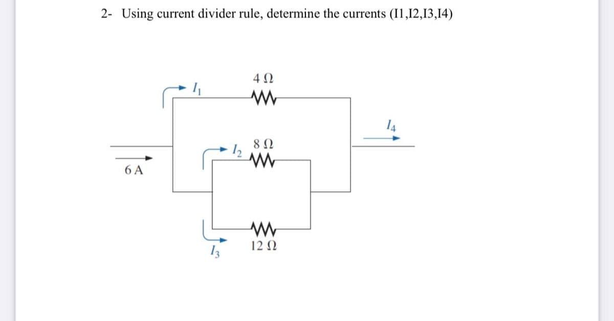 2- Using current divider rule, determine the currents (I1,12,13,14)
4 Ω
14
8 Ω
12
6 A
12 0
