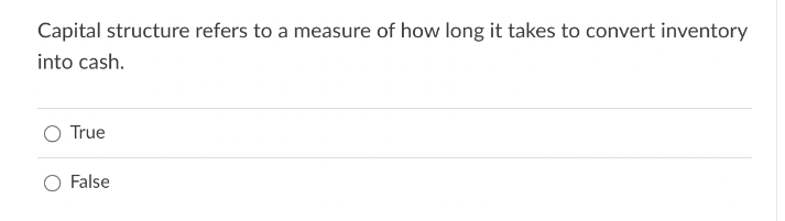 Capital structure refers to a measure of how long it takes to convert inventory
into cash.
O True
False