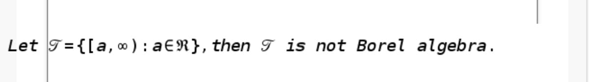 Let T={[a, ) : a€R}, then T is not Borel algebra.
