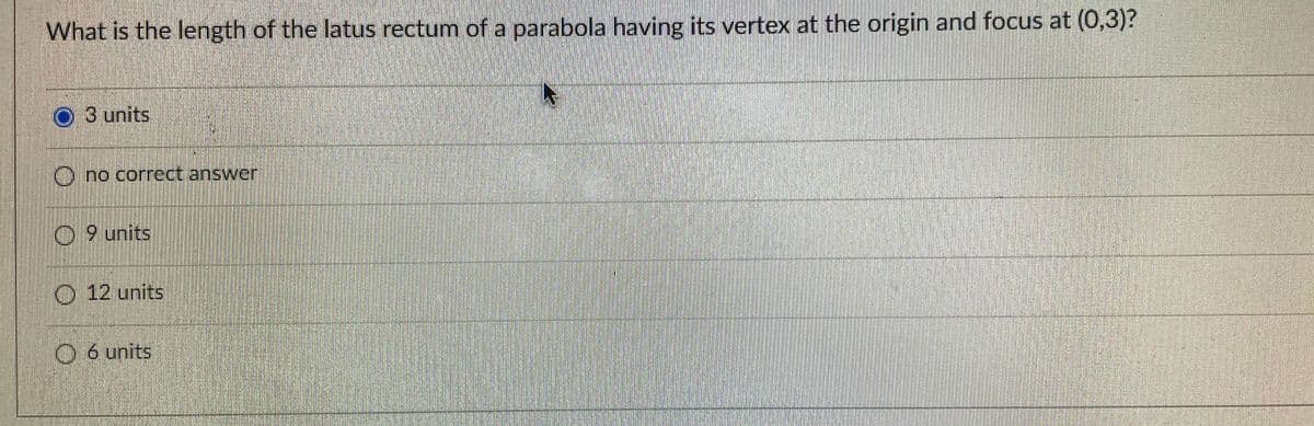 What is the length of the latus rectum of a parabola having its vertex at the origin and focus at (0,3)?
O 3 units
(() no correct answer
O9 units
O 12 units
O 6 units
