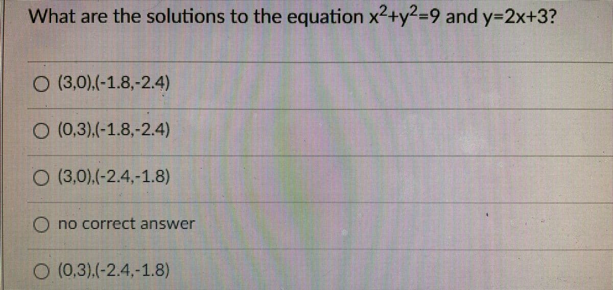 What are the solutions to the equation x+y?=9 and y=2x+3?
O (8.0).(-1.8-24)
0 (0.3)(-1.8.-2.4)
O3.0)(-2.4-18)
Ono correct answer
9:03.-2.4-1.8)
