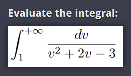 Evaluate the integral:
•+∞
1
dv
v²+2v-3