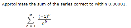 Approximate the sum of the series correct to within 0.00001.
(-1)"
n°
9
n = 1
