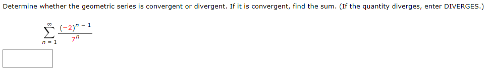 Determine whether the geometric series is convergent or divergent. If it is convergent, find the sum. (If the quantity diverges, enter DIVERGES.)
Š (-2)" - 1
n= 1
