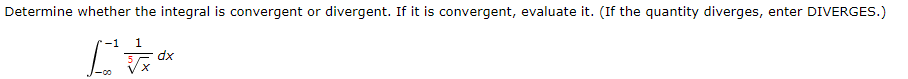 Determine whether the integral is convergent or divergent. If it is convergent, evaluate it. (If the quantity diverges, enter DIVERGES.)
-1 1
[
dx