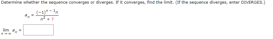 Determine whether the sequence converges or diverges. If it converges, find the limit. (If the sequence diverges, enter DIVERGES.)
(-1)" – 'n
n2 + 7
lim a
=
in
n- co
