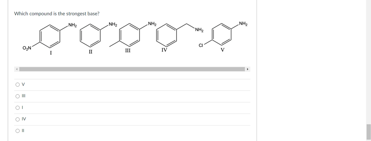 Which compound is the strongest base?
NH2
NH2
NH2
NH2
`NH2
O2N
III
IV
V
II
O V
O II
O IV
