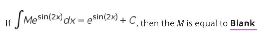 If S
Mesin(2x) dx = eSin(2x) + C then the M is equal to Blank
+C,i
