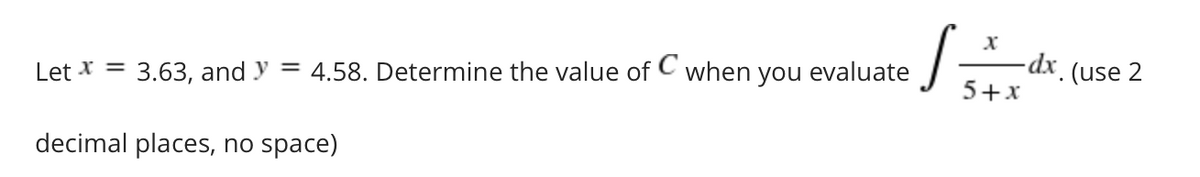Let * = 3.63, and y = 4.58. Determine the value of C when you evaluate
(use 2
5+x
decimal places, no space)
