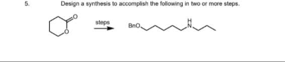 5.
Design a synthesis to accomplish the following in two or more steps.
steps
Bno,
