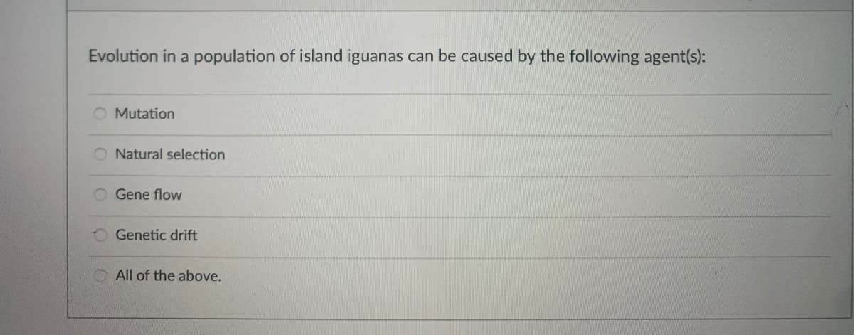 Evolution in a population of island iguanas can be caused by the following agent(s):
O Mutation
Natural selection
Gene flow
O Genetic drift
All of the above.

