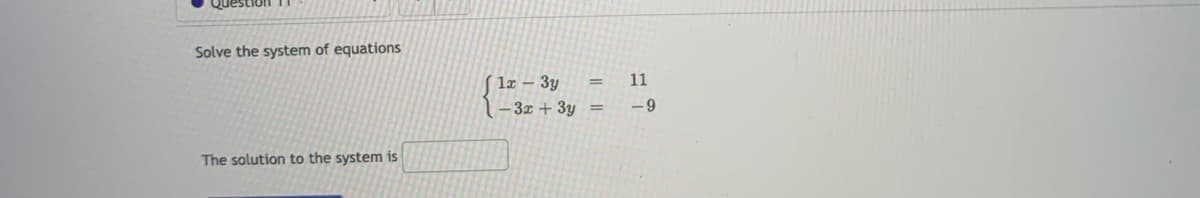 Solve the system of equations
lx – 3y
11
– 3x + 3y =
- 9
The solution to the system is
