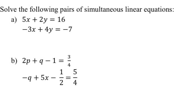 Solve the following pairs of simultaneous linear equations:
a) 5x + 2y = 16
-3x + 4y = -7
b) 2p+q -1 =
314
1
-q+5x = = =
-
5
24