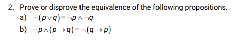 2. Prove or disprove the equivalence of the following propositions.
a) -(pvq)=-pn¬q
b) -p^(p→q) =¬(→p)
