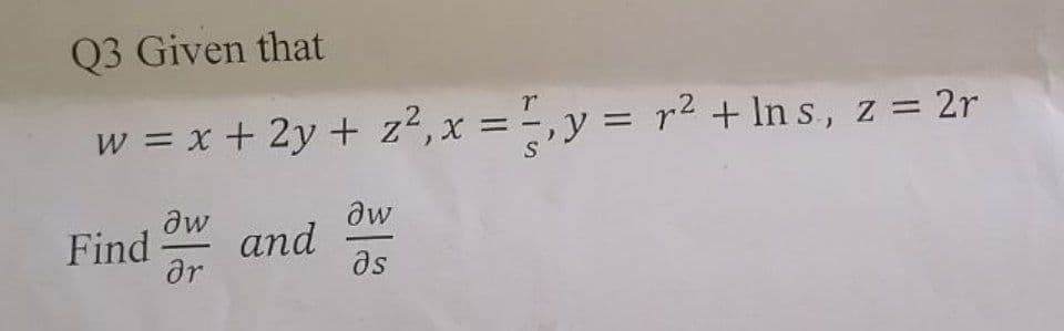 Q3 Given that
w = x + 2y + z², x = = , y = r2 +lIn s, z = 2r
y = r2
+ In s, z =
aw
Find
dw
and
ar
as
