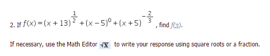 2. If f(x) = (x + 13)2 +(x - 5)° + (x +5)
, find f(3).
If necessary, use the Math Editor X to write your response using square roots or a fraction.
