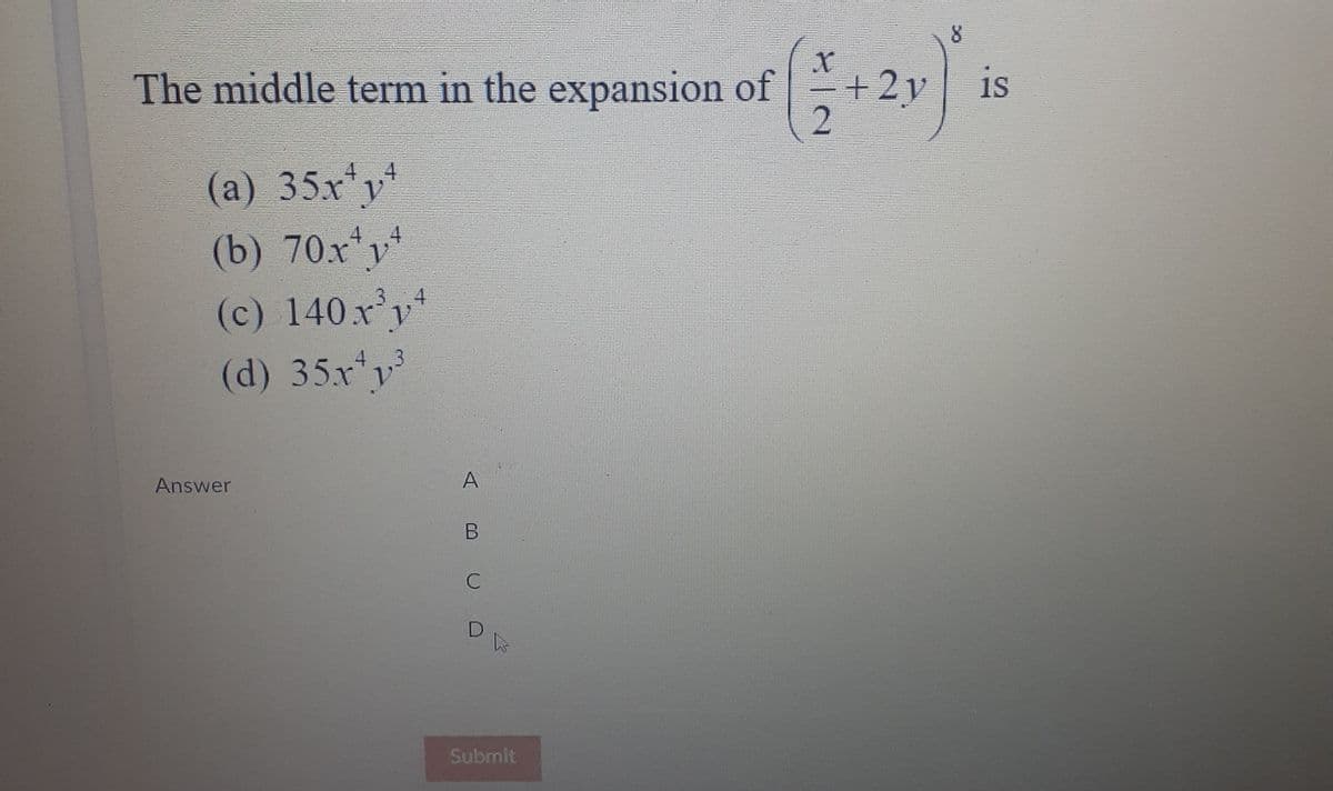 (c) 140x
The middle term in the expansion of
+2y
is
(a) 35x*y
(b) 70x*y
(d) 35x'y
Answer
A
C
Submit
