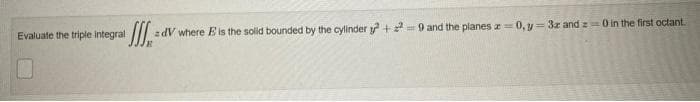 Evaluate the triple integral
zdV where E is the solid bounded by the cylinder y2 +29 and the planes 0, y = 3x and z=0 in the first octant.