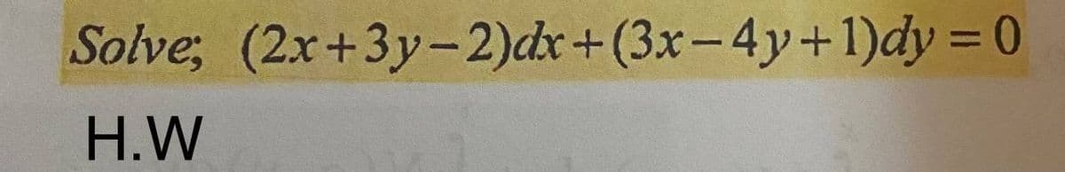Solve; (2x+3у-2)dx + (3x- 4у+1)dy 3D0
H.W
