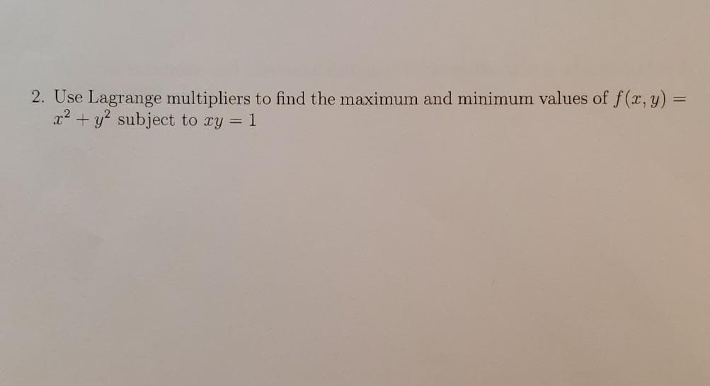 2. Use Lagrange multipliers to find the maximum and minimum values of f(x, y) =
x2 + y? subject to ry = 1
%3D
