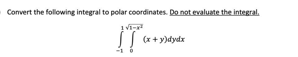 O Convert the following integral to polar coordinates. Do not evaluate the integral.
1 V1-x2
| (x + y)dydx
-1 0
