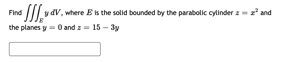 Find // y dV, where E is the solid bounded by the parabolic cylinder z = x? and
E
the planes y
0 and z =
15 — Зу
