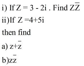 i) If Z = 3 - 2i . Find ZZ
ii)If Z =4+5i
then find
a) z+z
b)zz
