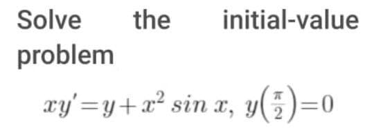 Solve
the
initial-value
problem
xy'=y+x² sin x, y(5)=0
2
